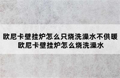 欧尼卡壁挂炉怎么只烧洗澡水不供暖 欧尼卡壁挂炉怎么烧洗澡水